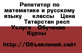 Репетитор по математике и русскому языку 4-8 классы › Цена ­ 200 - Татарстан респ. Услуги » Обучение. Курсы   